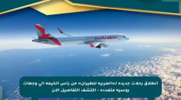 انطلاق رحلات جديدة لـ«العربية للطيران» من رأس الخيمة إلى وجهات روسية متعددة – اكتشف التفاصيل الآن